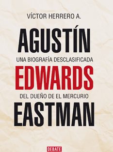 Agustín Edwards Eastman: Una biografía desclasificada del dueño de El Mercurio