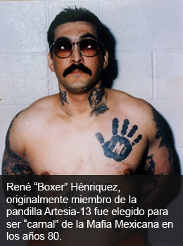 René “Boxer” Hénriquez, originalmente miembro de la pandilla Artesia-13 fue elegido para ser “carnal” de la Mafia Mexicana en los años 80.